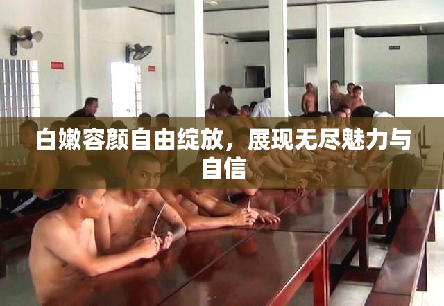 白嫩容颜自由绽放，展现无尽魅力与自信