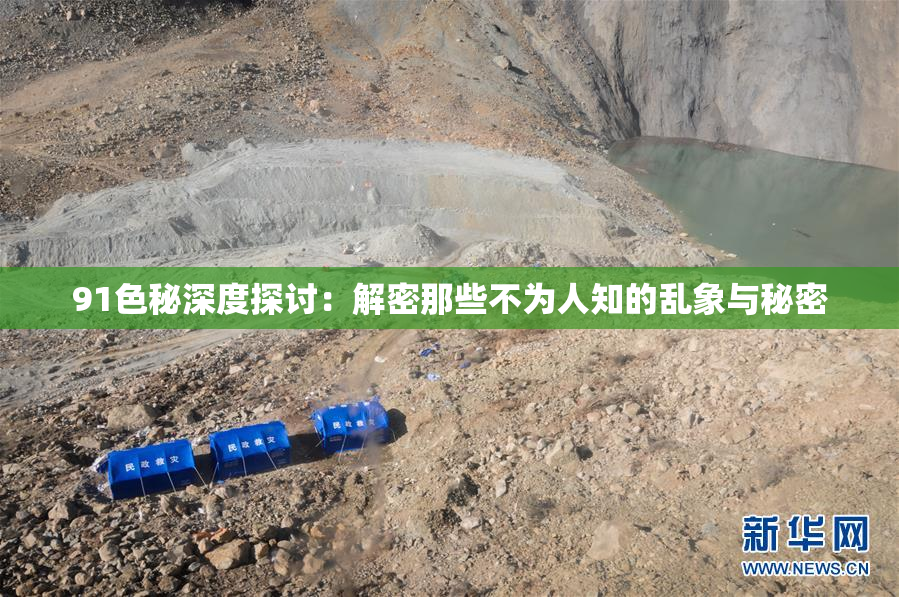91色秘深度探讨：解密那些不为人知的乱象与秘密