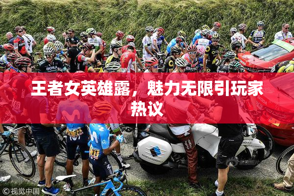 王者女英雄露，魅力无限引玩家热议