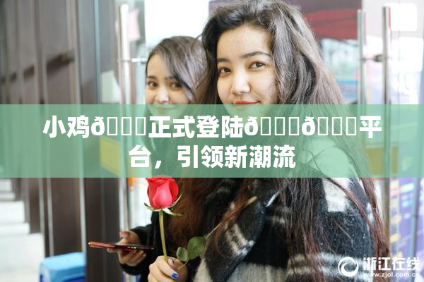 小鸡🐔正式登陆🍑🔞平台，引领新潮流
