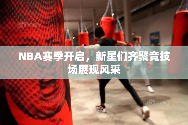 NBA赛季开启，新星们齐聚竞技场展现风采
