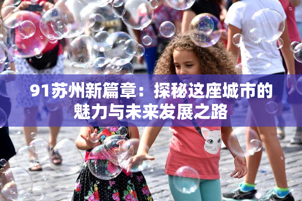 91苏州新篇章：探秘这座城市的魅力与未来发展之路