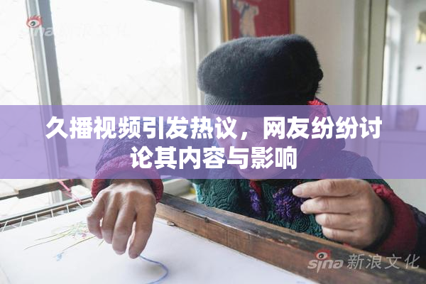 久播视频引发热议，网友纷纷讨论其内容与影响