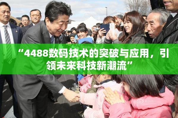 “4488数码技术的突破与应用，引领未来科技新潮流”