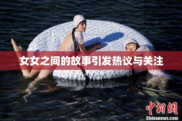 女女之间的故事引发热议与关注