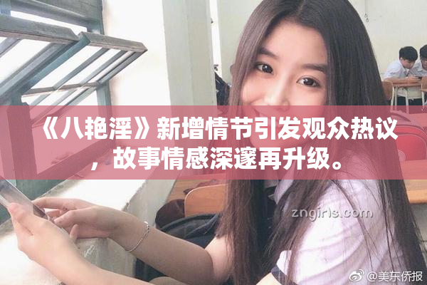 《八艳淫》新增情节引发观众热议，故事情感深邃再升级。