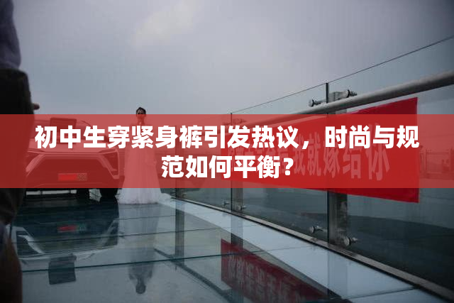 初中生穿紧身裤引发热议，时尚与规范如何平衡？