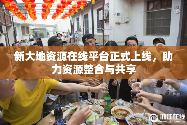 新大地资源在线平台正式上线，助力资源整合与共享