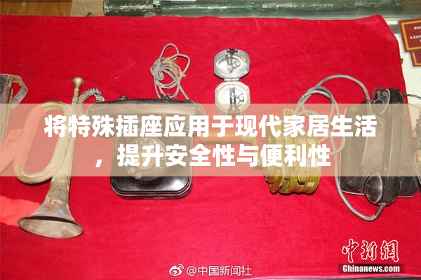 将特殊插座应用于现代家居生活，提升安全性与便利性