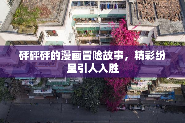 砰砰砰的漫画冒险故事，精彩纷呈引人入胜