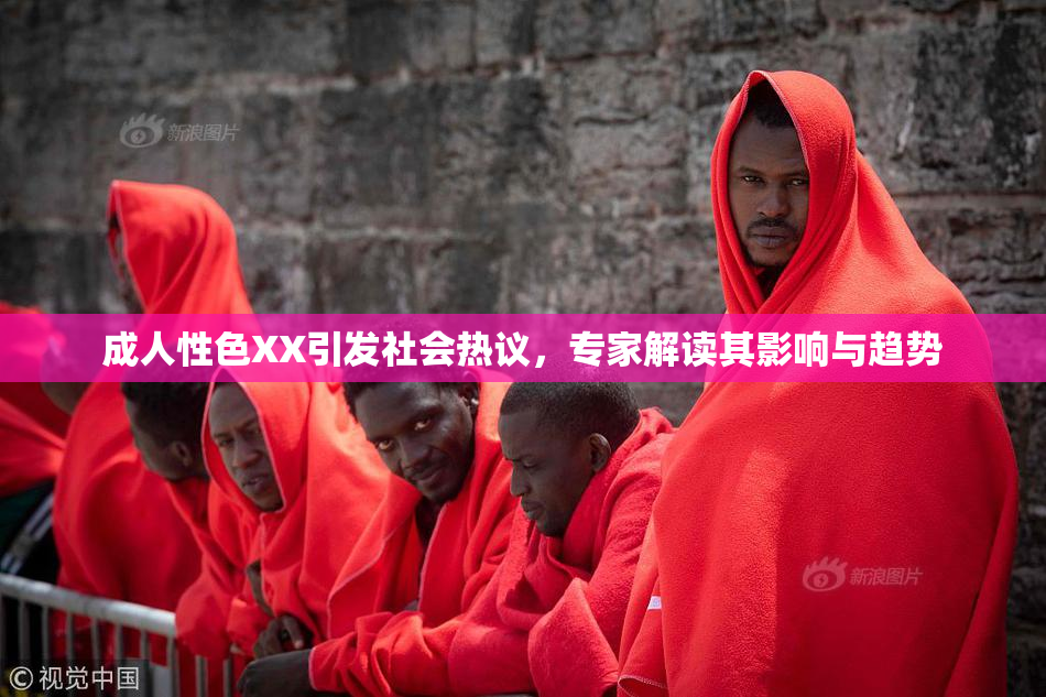 成人性色XX引发社会热议，专家解读其影响与趋势