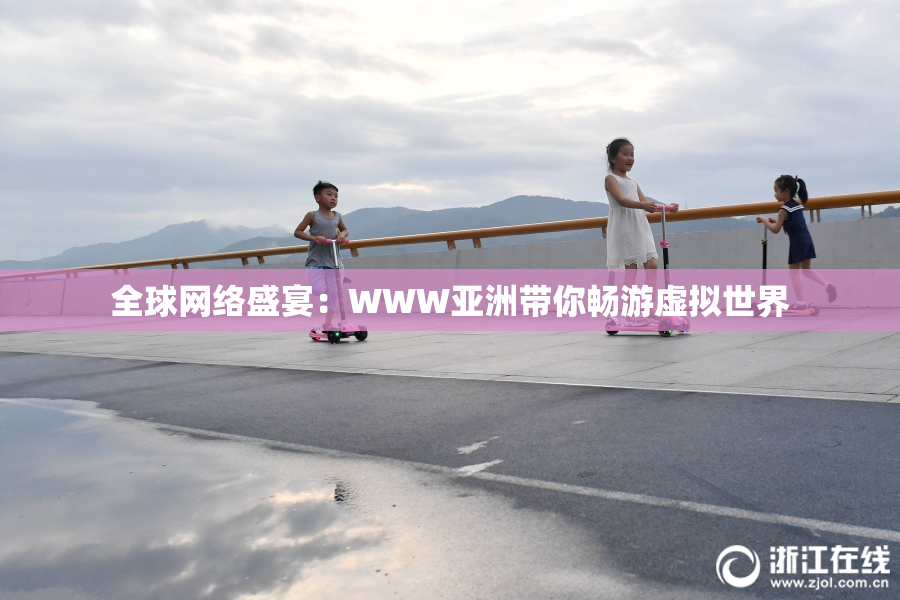 全球网络盛宴：WWW亚洲带你畅游虚拟世界