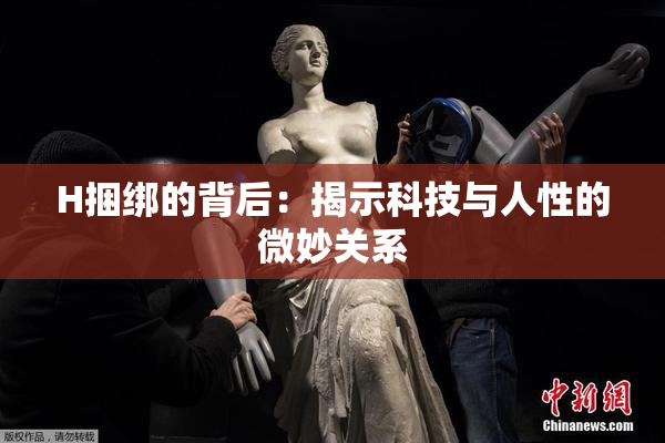 H捆绑的背后：揭示科技与人性的微妙关系
