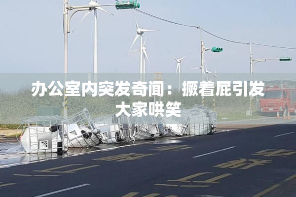 办公室内突发奇闻：撅着屁引发大家哄笑