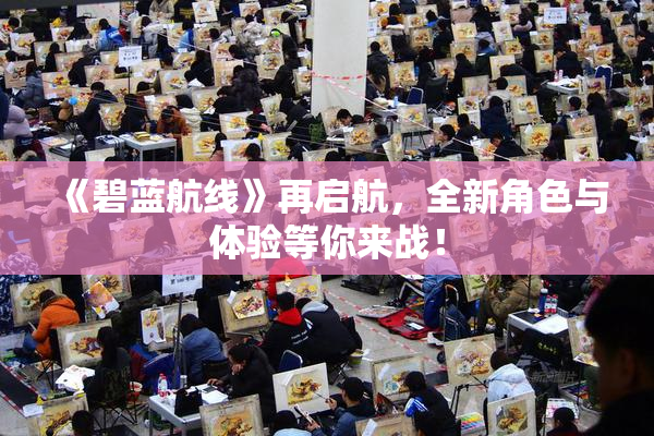 《碧蓝航线》再启航，全新角色与体验等你来战！