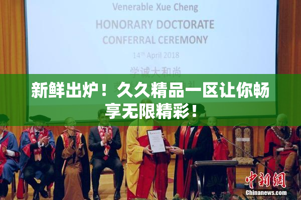 新鲜出炉！久久精品一区让你畅享无限精彩！