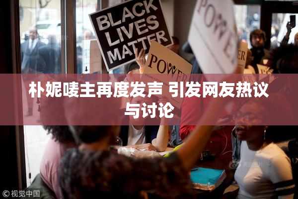 朴妮唛主再度发声 引发网友热议与讨论