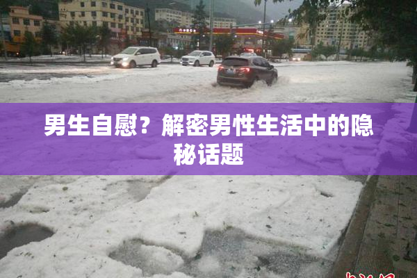 男生自慰？解密男性生活中的隐秘话题