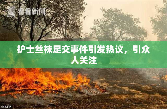 护士丝袜足交事件引发热议，引众人关注