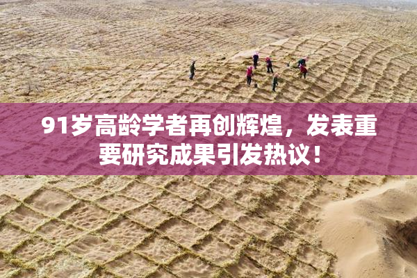 91岁高龄学者再创辉煌，发表重要研究成果引发热议！