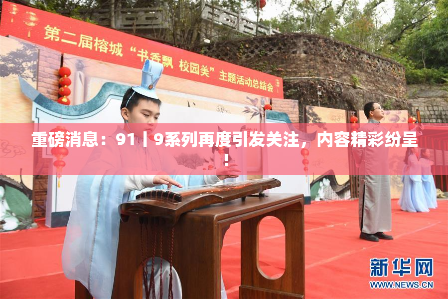 重磅消息：91丨9系列再度引发关注，内容精彩纷呈！