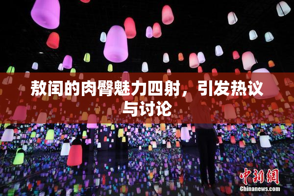 敖闰的肉臀魅力四射，引发热议与讨论