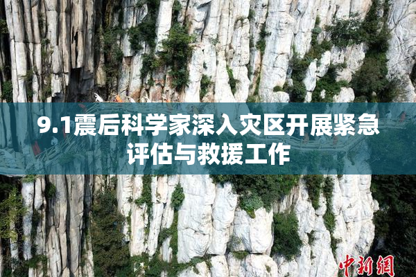 9.1震后科学家深入灾区开展紧急评估与救援工作