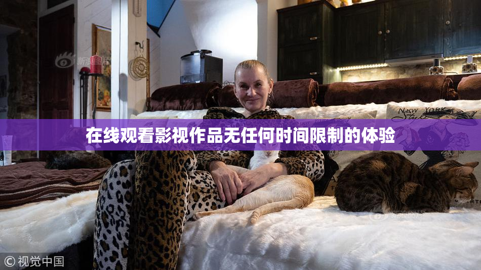 在线观看影视作品无任何时间限制的体验