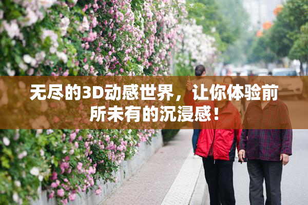 无尽的3D动感世界，让你体验前所未有的沉浸感！