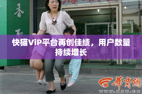快猫ViP平台再创佳绩，用户数量持续增长