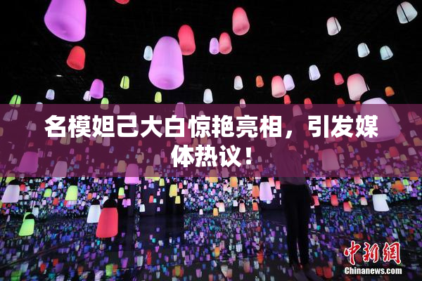 名模妲己大白惊艳亮相，引发媒体热议！