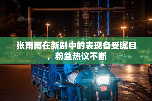 张雨雨在新剧中的表现备受瞩目，粉丝热议不断
