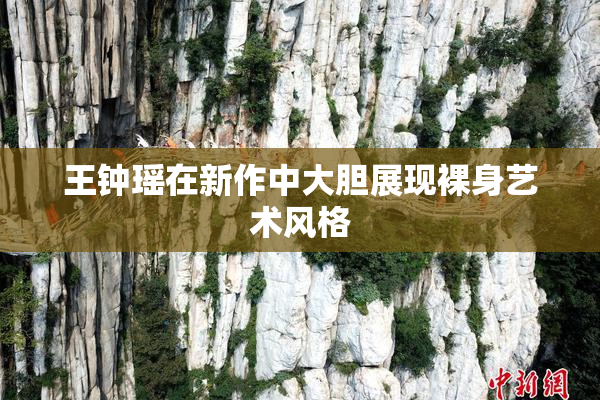 王钟瑶在新作中大胆展现裸身艺术风格