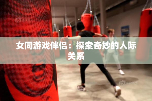 女同游戏伴侣：探索奇妙的人际关系