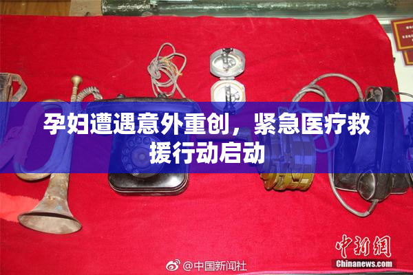 孕妇遭遇意外重创，紧急医疗救援行动启动