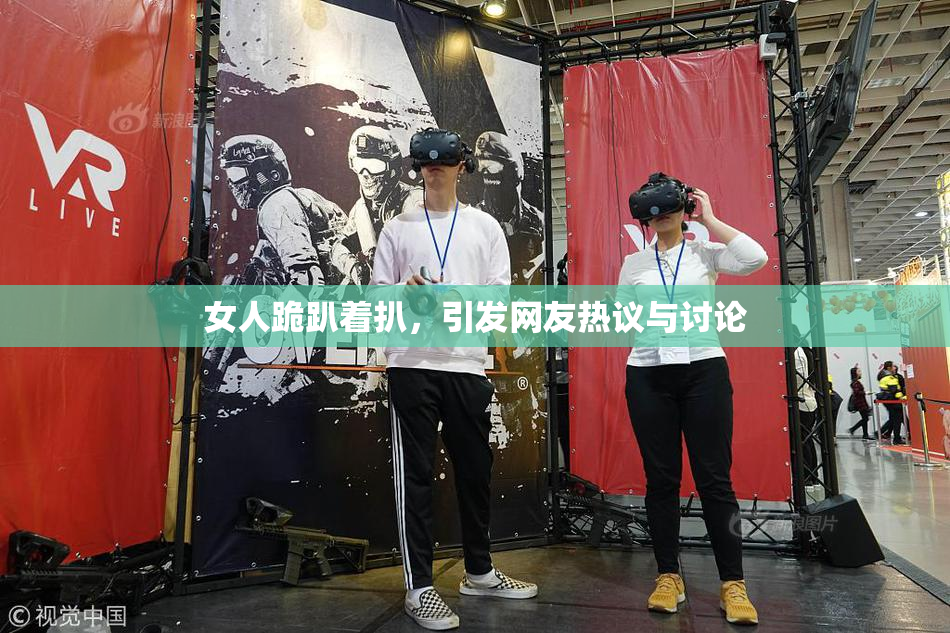 女人跪趴着扒，引发网友热议与讨论
