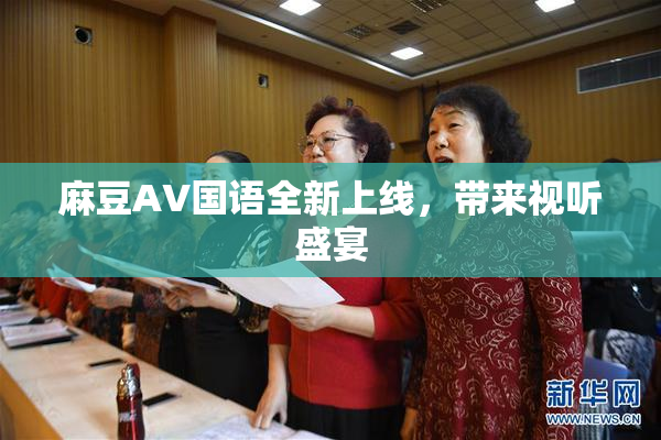 麻豆A∨国语全新上线，带来视听盛宴