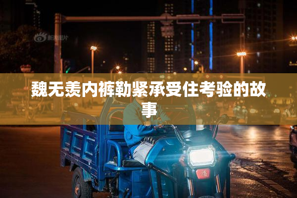 魏无羡内裤勒紧承受住考验的故事