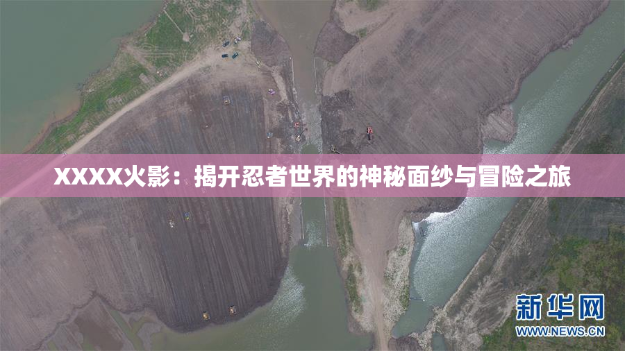 XXXX火影：揭开忍者世界的神秘面纱与冒险之旅