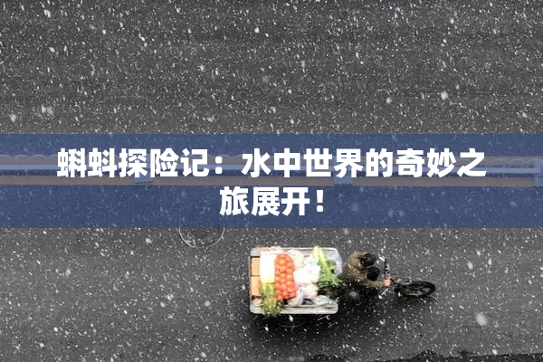 蝌蚪探险记：水中世界的奇妙之旅展开！