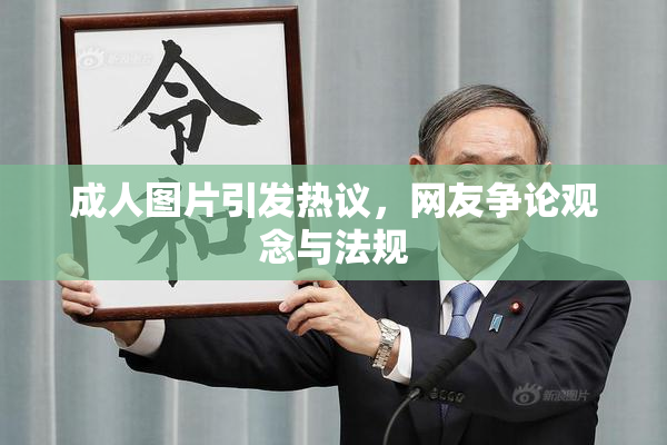 成人图片引发热议，网友争论观念与法规
