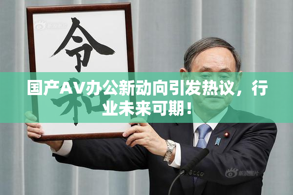 国产AV办公新动向引发热议，行业未来可期！