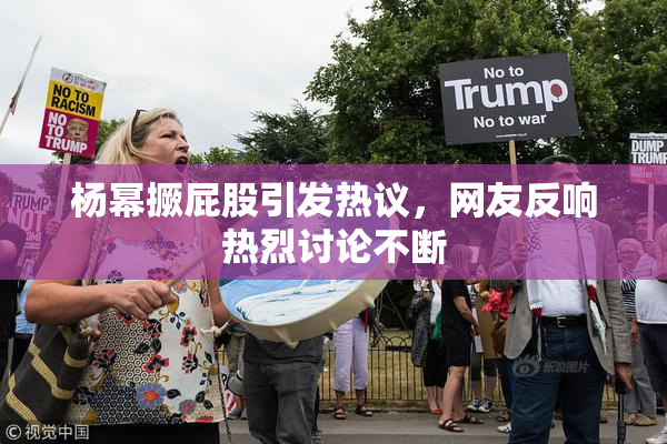 杨幂撅屁股引发热议，网友反响热烈讨论不断