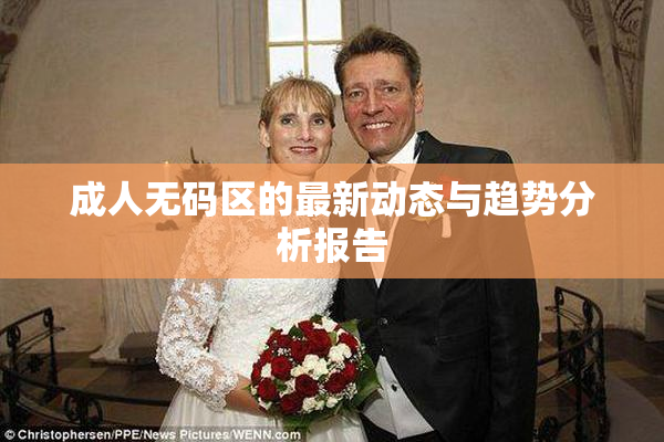 成人无码区的最新动态与趋势分析报告