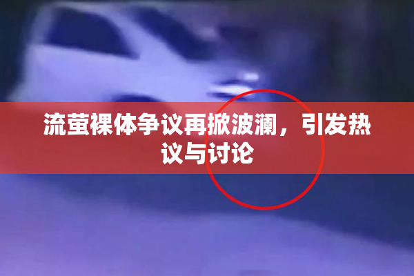 流萤裸体争议再掀波澜，引发热议与讨论