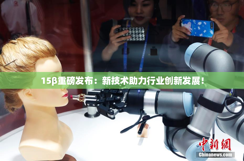 15β重磅发布：新技术助力行业创新发展！