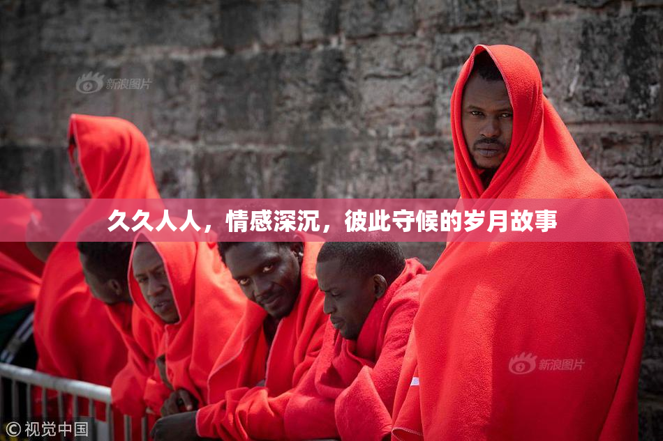 久久人人，情感深沉，彼此守候的岁月故事