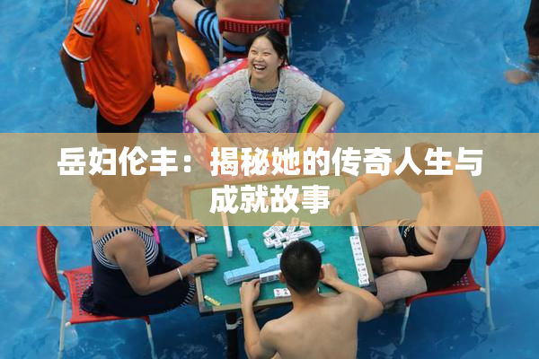 岳妇伦丰：揭秘她的传奇人生与成就故事