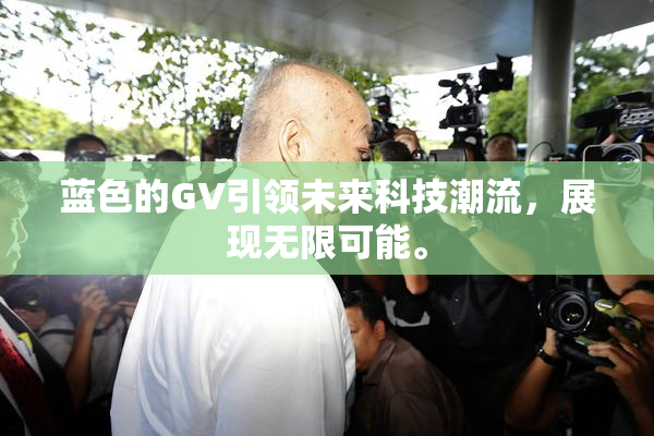 蓝色的GV引领未来科技潮流，展现无限可能。