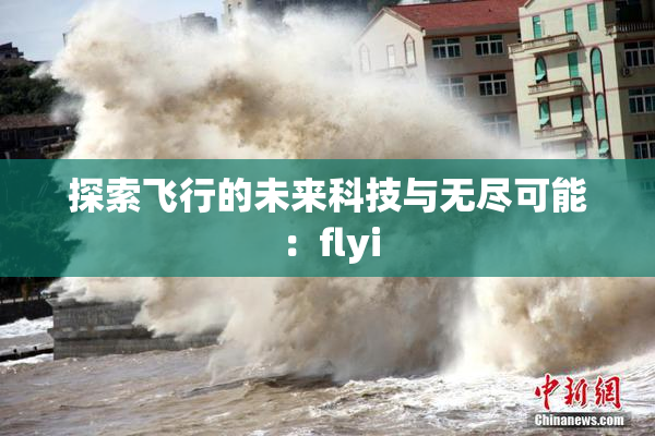 探索飞行的未来科技与无尽可能：flyi